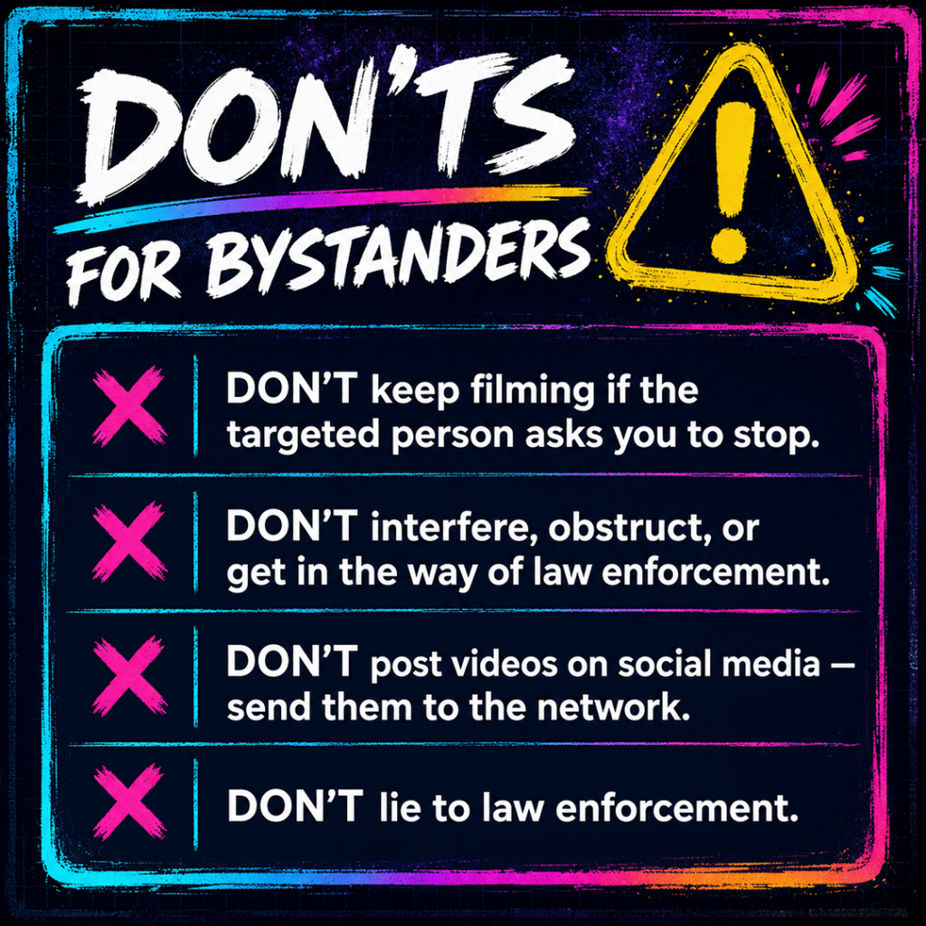 AI-generated square infographic titled “Don’ts for Bystanders,” designed in a dark, high-contrast neon style with a void slate and deep purple starry blueprint background, painted cyan and magenta borders, and large brush-style typography. A large yellow warning triangle with an exclamation mark appears in the upper right, reinforcing the safety-focused theme. The main content is presented as a four-item caution checklist, each marked with a bright magenta X icon. The guidance says: don’t keep filming if the targeted person asks you to stop; don’t interfere, obstruct, or get in the way of law enforcement; don’t post videos on social media — send them to the network; and don’t lie to law enforcement. The overall graphic emphasizes safer bystander conduct during immigration enforcement encounters: respect the targeted person’s wishes, avoid physical interference, protect sensitive footage from public exposure, and stay truthful when interacting with law enforcement.